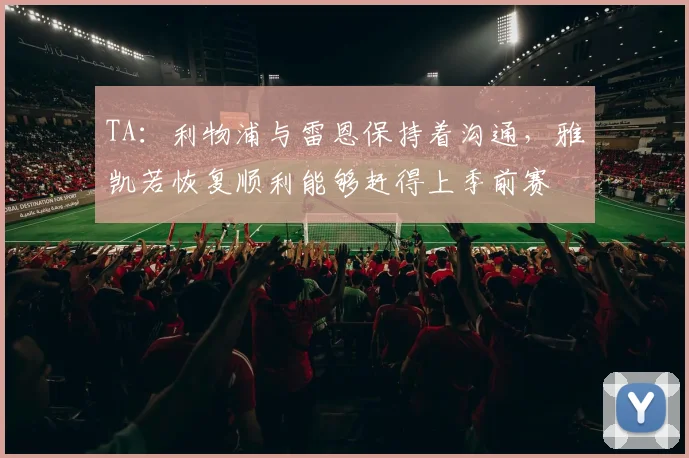 TA：利物浦与雷恩保持着沟通，雅凯若恢复顺利能够赶得上季前赛