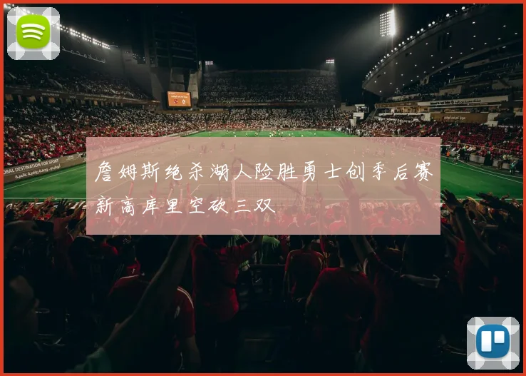 詹姆斯绝杀湖人险胜勇士创季后赛新高库里空砍三双