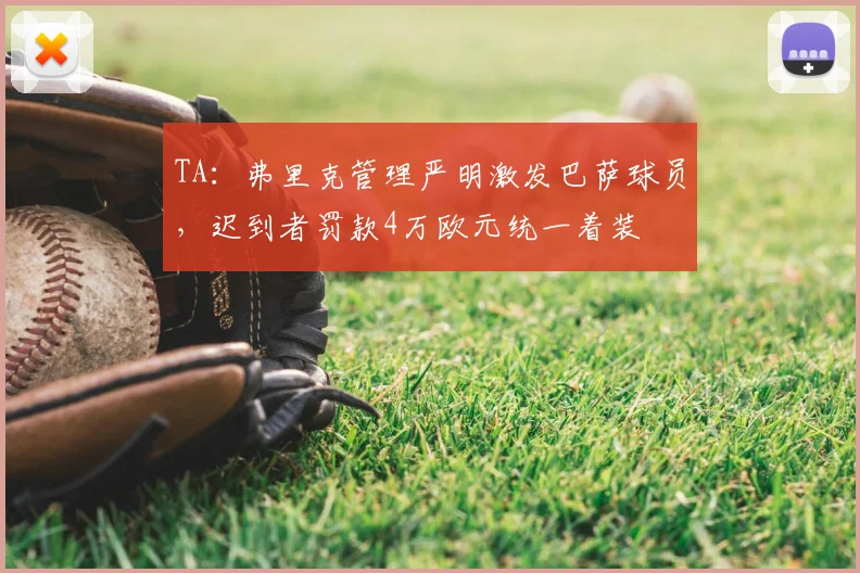TA:弗里克管理严明激发巴萨球员,迟到者罚款4万欧元统一着装