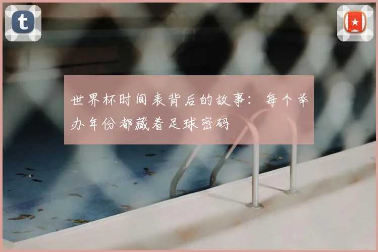 世界杯时间表背后的故事:每个举办年份都藏着足球密码