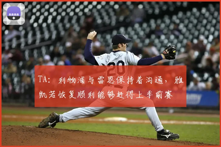 TA：利物浦与雷恩保持着沟通，雅凯若恢复顺利能够赶得上季前赛
