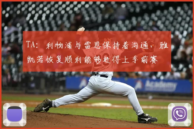 TA:利物浦与雷恩保持着沟通,雅凯若恢复顺利能够赶得上季前赛