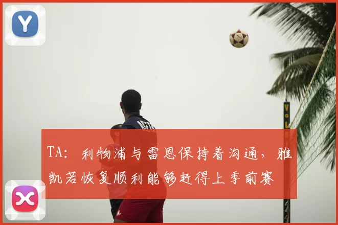 TA：利物浦与雷恩保持着沟通，雅凯若恢复顺利能够赶得上季前赛